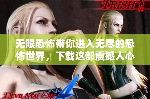 无限恐怖带你进入无尽的恐怖世界，下载这部震撼人心的作品吧
