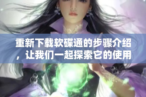 重新下载软碟通的步骤介绍，让我们一起探索它的使用方法与技巧
