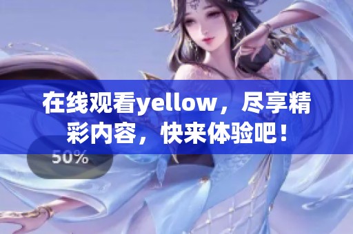 在线观看yellow，尽享精彩内容，快来体验吧！