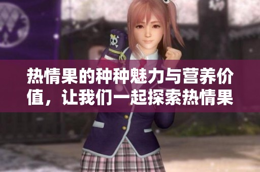 热情果的种种魅力与营养价值，让我们一起探索热情果的美味世界