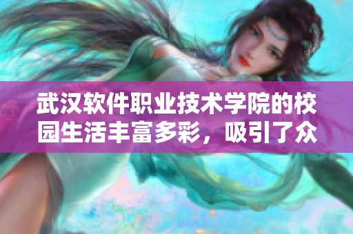 武汉软件职业技术学院的校园生活丰富多彩，吸引了众多学子的关注与向往。