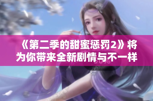 《第二季的甜蜜惩罚2》将为你带来全新剧情与不一样的体验