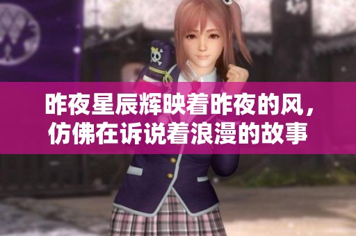 昨夜星辰辉映着昨夜的风，仿佛在诉说着浪漫的故事