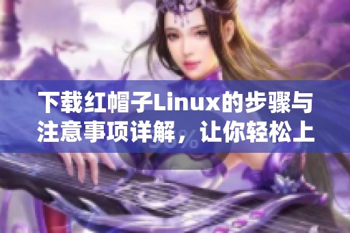 下载红帽子Linux的步骤与注意事项详解，让你轻松上手使用系统