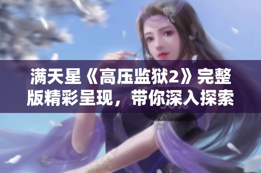 满天星《高压监狱2》完整版精彩呈现，带你深入探索惊险故事的每一个篇章