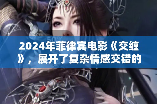 2024年菲律宾电影《交缠》，展开了复杂情感交错的故事情节