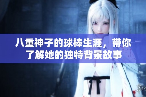 八重神子的球棒生涯，带你了解她的独特背景故事