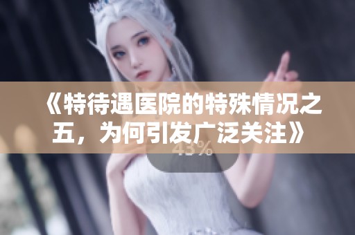 《特待遇医院的特殊情况之五，为何引发广泛关注》