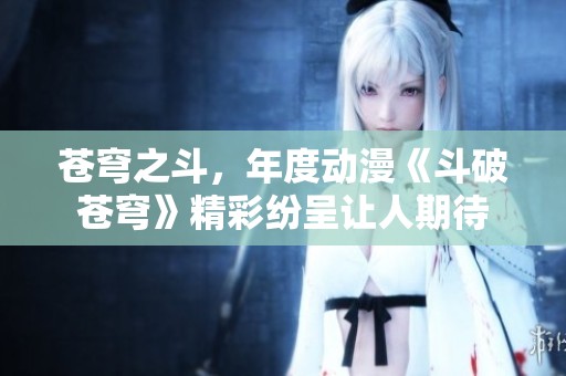 苍穹之斗，年度动漫《斗破苍穹》精彩纷呈让人期待