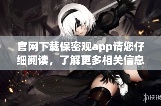 官网下载保密观app请您仔细阅读，了解更多相关信息请访问官方网站