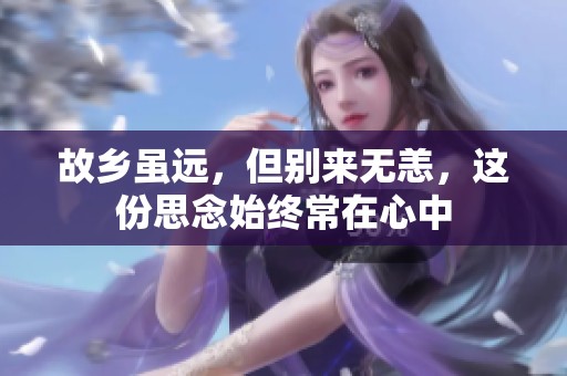 故乡虽远，但别来无恙，这份思念始终常在心中