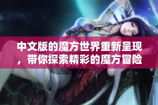 中文版的魔方世界重新呈现，带你探索精彩的魔方冒险！