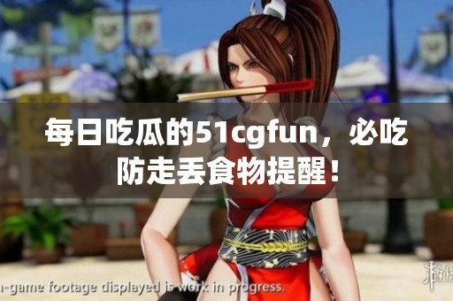 每日吃瓜的51cgfun，必吃防走丢食物提醒！