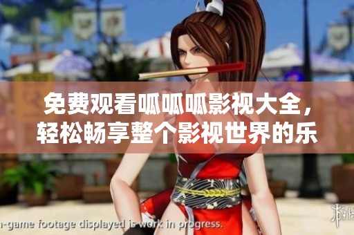 免费观看呱呱呱影视大全，轻松畅享整个影视世界的乐趣
