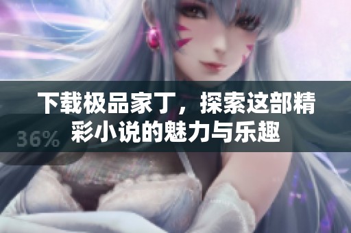 下载极品家丁，探索这部精彩小说的魅力与乐趣