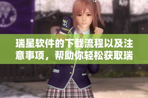 瑞星软件的下载流程以及注意事项，帮助你轻松获取瑞星安全防护工具