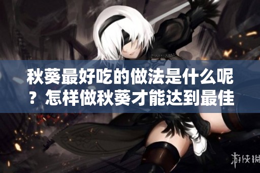 秋葵最好吃的做法是什么呢？怎样做秋葵才能达到最佳味道呢？