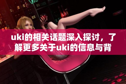 uki的相关话题深入探讨，了解更多关于uki的信息与背景知识