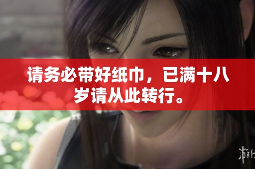请务必带好纸巾，已满十八岁请从此转行。
