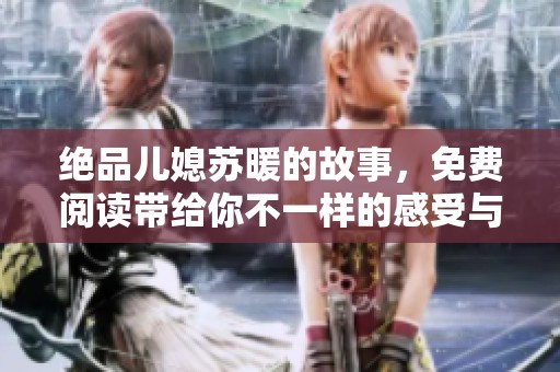 绝品儿媳苏暖的故事，免费阅读带给你不一样的感受与体验