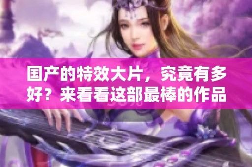 国产的特效大片，究竟有多好？来看看这部最棒的作品吧！