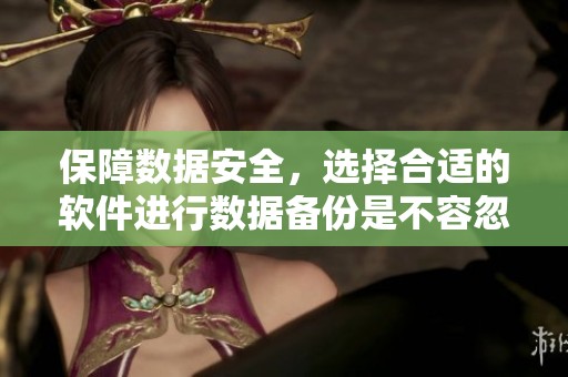 保障数据安全，选择合适的软件进行数据备份是不容忽视的关键步骤