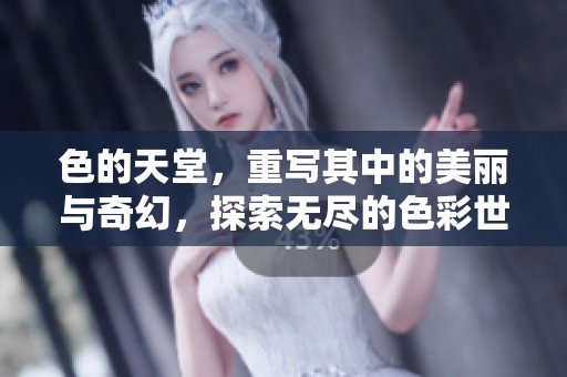 色的天堂，重写其中的美丽与奇幻，探索无尽的色彩世界