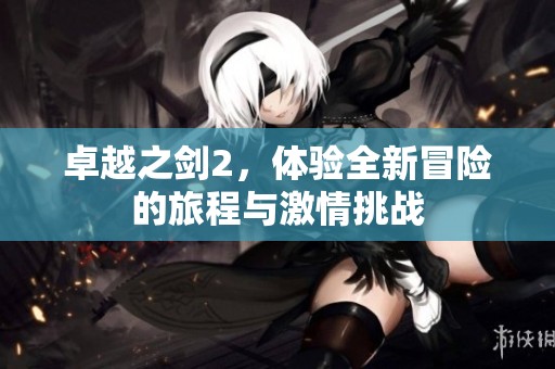 卓越之剑2，体验全新冒险的旅程与激情挑战