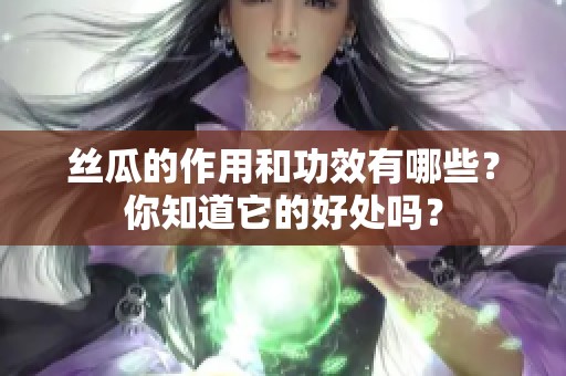 丝瓜的作用和功效有哪些？你知道它的好处吗？
