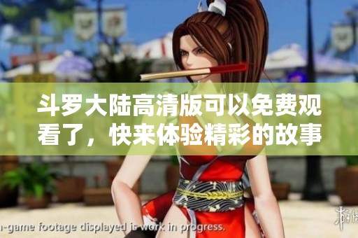 斗罗大陆高清版可以免费观看了，快来体验精彩的故事吧！