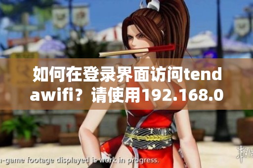 如何在登录界面访问tendawifi？请使用192.168.0.1进行设置