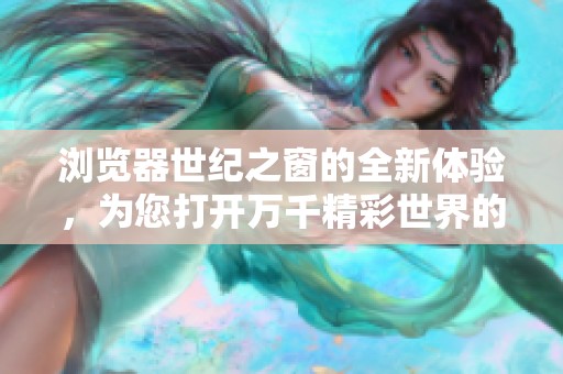浏览器世纪之窗的全新体验，为您打开万千精彩世界的大门