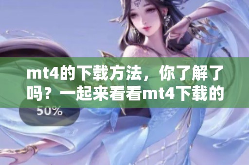mt4的下载方法，你了解了吗？一起来看看mt4下载的详细步骤吧！