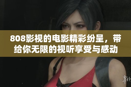 808影视的电影精彩纷呈，带给你无限的视听享受与感动