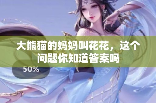 大熊猫的妈妈叫花花，这个问题你知道答案吗