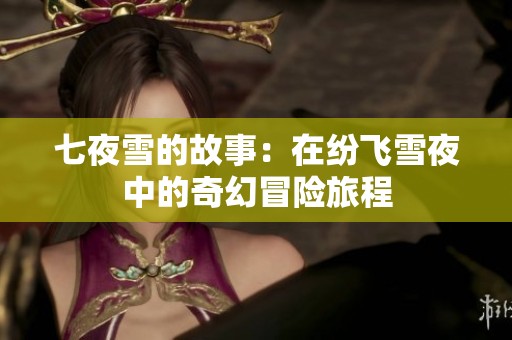 七夜雪的故事：在纷飞雪夜中的奇幻冒险旅程