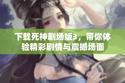 下载死神剧场版3，带你体验精彩剧情与震撼场面