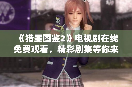 《猎罪图鉴2》电视剧在线免费观看，精彩剧集等你来发现！