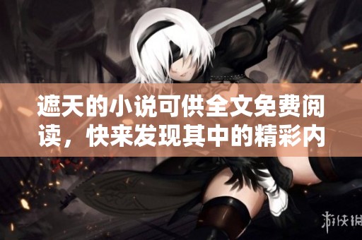 遮天的小说可供全文免费阅读，快来发现其中的精彩内容吧