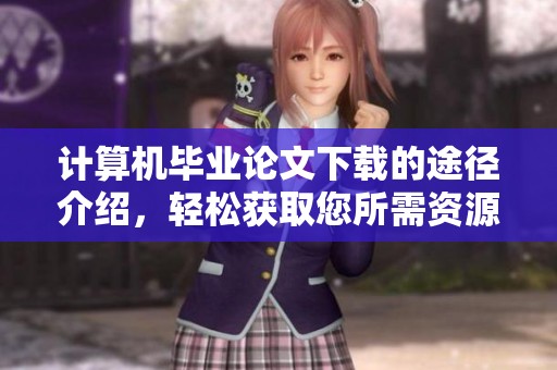 计算机毕业论文下载的途径介绍，轻松获取您所需资源的方法
