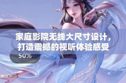 家庭影院无线大尺寸设计，打造震撼的视听体验感受