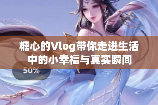 糖心的Vlog带你走进生活中的小幸福与真实瞬间