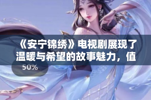 《安宁锦绣》电视剧展现了温暖与希望的故事魅力，值得期待与关注