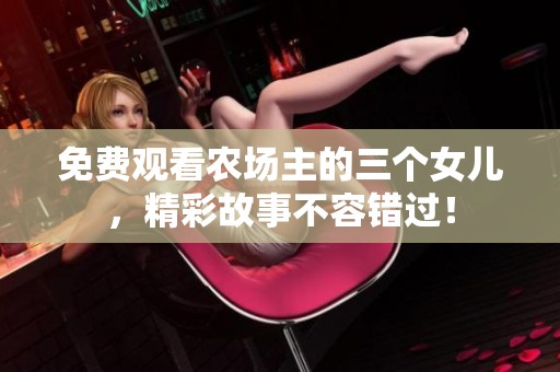 免费观看农场主的三个女儿，精彩故事不容错过！