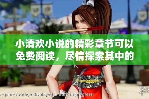 小清欢小说的精彩章节可以免费阅读，尽情探索其中的故事与情感