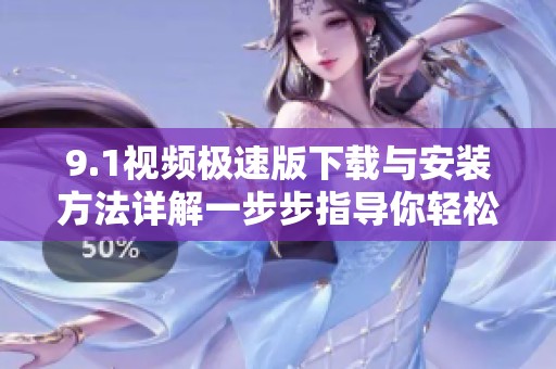 9.1视频极速版下载与安装方法详解一步步指导你轻松搞定