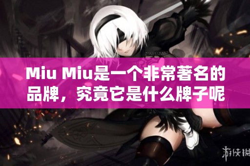 Miu Miu是一个非常著名的品牌，究竟它是什么牌子呢？