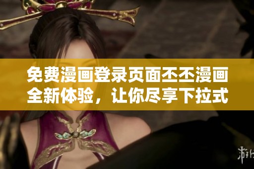 免费漫画登录页面丕丕漫画全新体验，让你尽享下拉式阅读乐趣