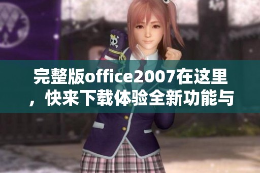 完整版office2007在这里，快来下载体验全新功能与优势