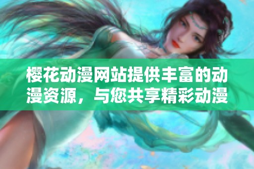 樱花动漫网站提供丰富的动漫资源，与您共享精彩动漫世界